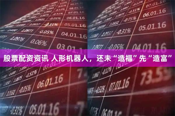 股票配资资讯 人形机器人，还未“造福”先“造富”