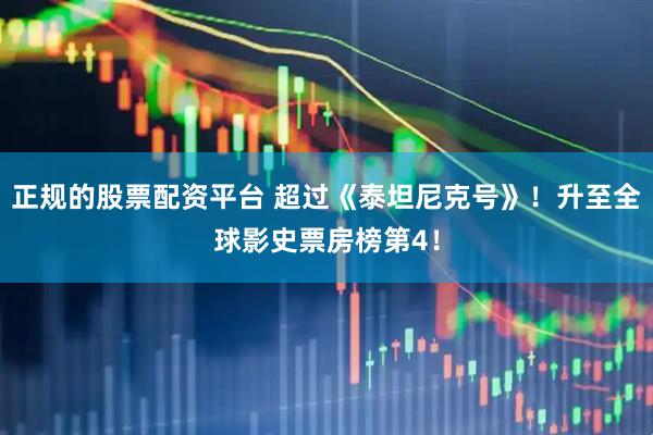 正规的股票配资平台 超过《泰坦尼克号》！升至全球影史票房榜第4！
